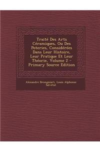 Traite Des Arts Ceramiques, Ou Des Poteries, Considerees Dans Leur Histoire, Leur Pratique Et Leur Theorie, Volume 2 - Primary Source Edition