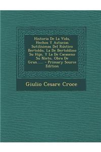 Historia De La Vida, Hechos Y Astucias Sutilísimas Del Rústico Bertoldo, La De Bertoldino Su Hijo, Y La De Cacaseno Su Nieto, Obra De Gran......