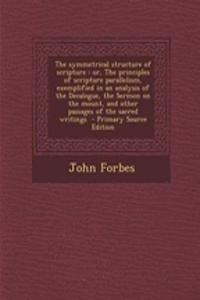 The Symmetrical Structure of Scripture: Or, the Principles of Scripture Parallelism, Exemplified in an Analysis of the Decalogue, the Sermon on the Mo