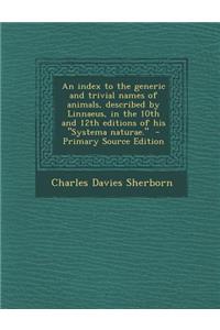 An Index to the Generic and Trivial Names of Animals, Described by Linnaeus, in the 10th and 12th Editions of His Systema Naturae.