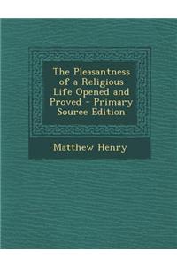 The Pleasantness of a Religious Life Opened and Proved - Primary Source Edition