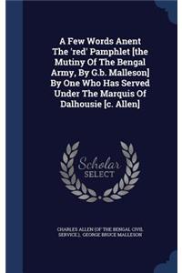 A Few Words Anent The 'red' Pamphlet [the Mutiny Of The Bengal Army, By G.b. Malleson] By One Who Has Served Under The Marquis Of Dalhousie [c. Allen]