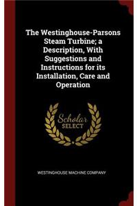 The Westinghouse-Parsons Steam Turbine; A Description, with Suggestions and Instructions for Its Installation, Care and Operation