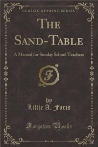 The Sand-Table: A Manual for Sunday School Teachers (Classic Reprint)