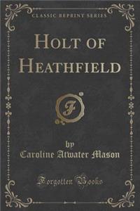 Holt of Heathfield (Classic Reprint)