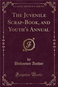 The Juvenile Scrap-Book, and Youth's Annual (Classic Reprint)