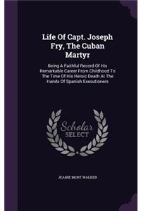Life Of Capt. Joseph Fry, The Cuban Martyr
