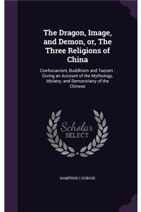 The Dragon, Image, and Demon, or, The Three Religions of China
