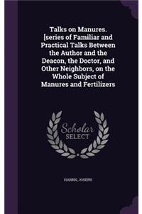 Talks on Manures. [Series of Familiar and Practical Talks Between the Author and the Deacon, the Doctor, and Other Neighbors, on the Whole Subject of Manures and Fertilizers