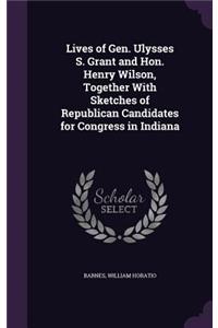 Lives of Gen. Ulysses S. Grant and Hon. Henry Wilson, Together With Sketches of Republican Candidates for Congress in Indiana