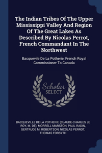 The Indian Tribes Of The Upper Mississippi Valley And Region Of The Great Lakes As Described By Nicolas Perrot, French Commandant In The Northwest