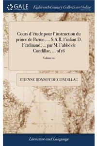 Cours d'Étude Pour l'Instruction Du Prince de Parme, ... S.A.R. l'Infant D. Ferdinand, ... Par M. l'Abbé de Condillac, ... of 16; Volume 10