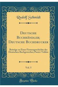 Deutsche Buchhï¿½ndler; Deutsche Buchdrucker, Vol. 5: Beitrï¿½ge Zu Einer Firmengeschichte Des Deutschen Buchgewerbes; Pustet-Vahlen (Classic Reprint)
