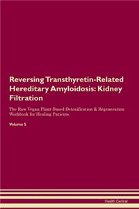 Reversing Transthyretin-Related Hereditary Amyloidosis: Kidney Filtration The Raw Vegan Plant-Based Detoxification & Regeneration Workbook for Healing Patients. Volume 5