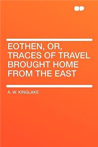 Eothen, Or, Traces of Travel Brought Home from the East