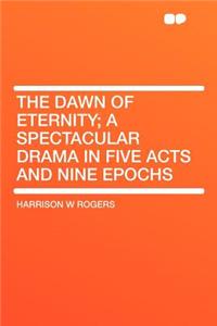 The Dawn of Eternity; A Spectacular Drama in Five Acts and Nine Epochs