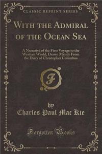 With the Admiral of the Ocean Sea: A Narrative of the First Voyage to the Western World, Drawn Mainly from the Diary of Christopher Columbus (Classic Reprint)