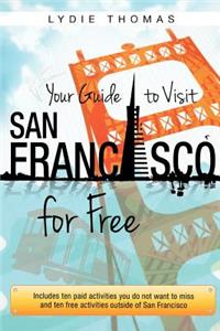 Your Guide to Visit San Francisco for Free: Includes ten paid activities you do not want to miss and ten free activities outside of San Francisco