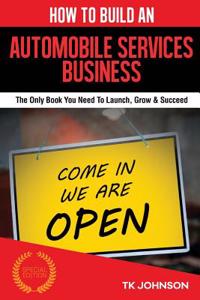 How to Build an Automobile Services Business(special Edition): The Only Book You Need to Launch, Grow & Succeed