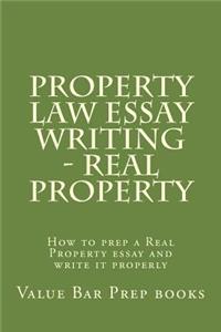 Property Law Essay Writing - Real Property: How to Prep a Real Property Essay and Write It Properly
