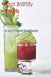 Neat Brandy Greats: Rad Brandy Recipes, the Top 327 Fragrant Brandy Recipes