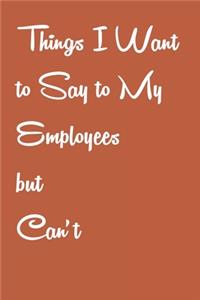 Things I Want to Say to My Employees but Can't