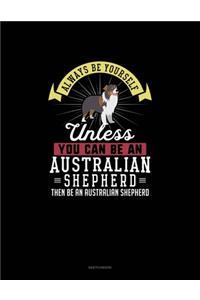 Always Be Yourself Unless You Can Be An Australian Shepherd Then Be An Australian Shepherd
