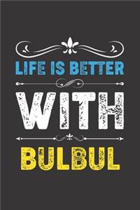 Life Is Better With Bulbul