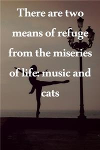There are two means of refuge from the miseries of life music and cats