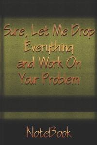 Sure, Let Me Drop Everything and Work On Your Problem