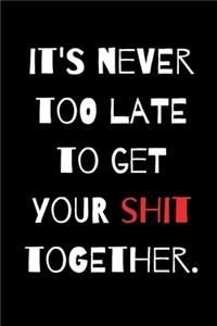 It's Never Too Late to Get Your Shit Together