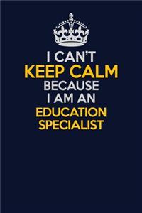 I Can't Keep Calm Because I Am An Education Specialist