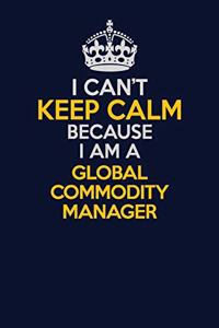 I Can't Keep Calm Because I Am A Global Commodity Manager