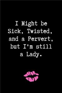 I Might be Sick, Twisted, and a Pervert, but I'm Still a Lady.