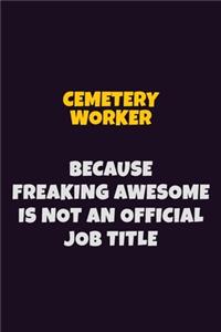 Cemetery Worker Because Freaking Awesome is not An Official Job Title