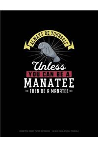 Always Be Yourself Unless You Can Be A Manatee Then Be A Manatee