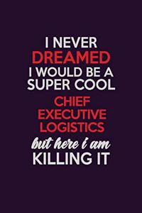 I Never Dreamed I Would Be A Super cool Chief Executive Logistics But Here I Am Killing It