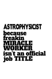 Astrophysicist Because Freaking Miracle Worker Isn't An Official Job Title