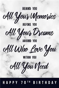 Behind You All Your Memories. Before You All Your Dreams. Around You All Who Love You. Within You All You Need. Happy 70th Birthday