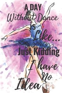 A Day Without Dance Is Like... Just Kidding I Have No Idea