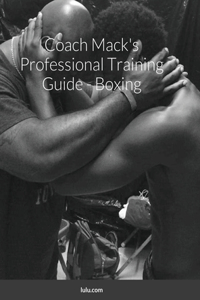 Coach Mack's Professional Training Guide - Boxing