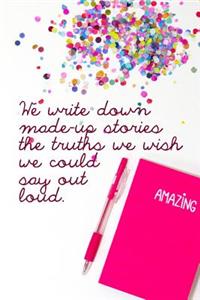 We Write Down Made-Up Stories the Truths We Wish We Could Say Out Loud.