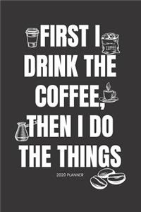 2020 Planner First I Drink The Coffee, Then I Do The Things