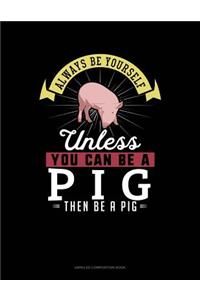Always Be Yourself Unless You Can Be a Pig Then Be a Pig