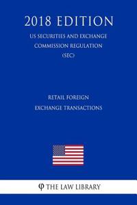 Retail Foreign Exchange Transactions (Us Securities and Exchange Commission Regulation) (Sec) (2018 Edition)