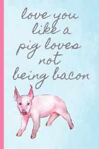 Love You Like a Pig Loves Not Being Bacon