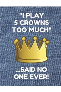 I Play 5 Crowns Too Much ...Said No One Ever!