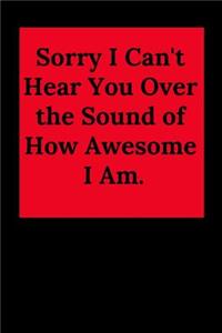 Sorry I Can't Hear You Over the Sound of How Awesome I Am.