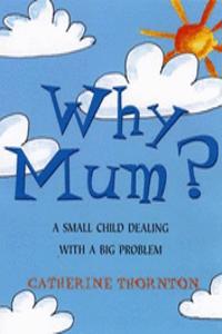 Why Mum?: A Small Child Dealing with a Big Problem