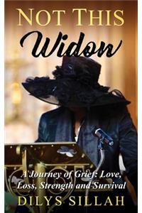 Not This Widow: A Journey of Grief: Love, Loss, Strength and Survival